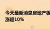 今天最新消息房地产板块拉升走强 特发服务涨超10%