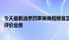 今天最新消息四家券商相继官宣 将启动或全面升级私募基金评价业务