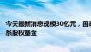 今天最新消息规模30亿元，国家绿色发展基金参设首支券商系股权基金