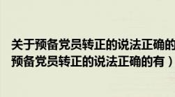 关于预备党员转正的说法正确的有( )以转为正式党员（关于预备党员转正的说法正确的有）