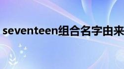 seventeen组合名字由来（seventeen组合）