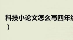 科技小论文怎么写四年级（科技小论文怎么写）