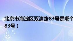 北京市海淀区双清路83号是哪个街道（北京市海淀区双清路83号）