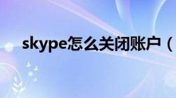 skype怎么关闭账户（skype怎么关闭）