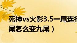 死神vs火影3.5一尾连招（死神vs火影3 3一尾怎么变九尾）