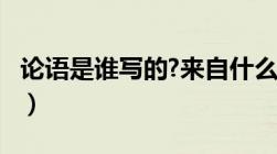 论语是谁写的?来自什么年代?（论语是谁写的）