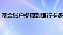 基金账户提现到银行卡多久到账（基金账户）