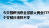 今天最新消息全球最大黄金ETF--SPDRGoldTrust持仓较上个交易日维持不变