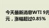 今天最新消息WTI 9月原油期货收涨0.65美元，涨幅超过0.85%