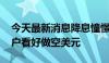 今天最新消息降息憧憬再度升温 美国银行客户看好做空美元