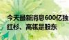 今天最新消息600亿独角兽地平线赴港上市，红杉、高瓴是股东