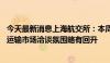 今天最新消息上海航交所：本周沿海散货综合指数小幅波动 运输市场洽谈氛围略有回升