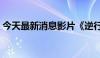 今天最新消息影片《逆行人生》票房突破1亿