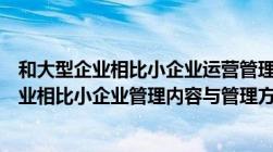 和大型企业相比小企业运营管理有哪些独特之处（与大型企业相比小企业管理内容与管理方法有显著的不同）