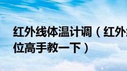 红外线体温计调（红外线体温计怎么校正 那位高手教一下）