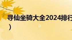 寻仙坐骑大全2024排行图片（寻仙坐骑大全）