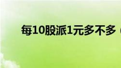 每10股派1元多不多（每10股派1元）