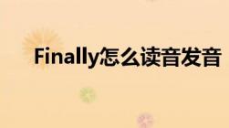 Finally怎么读音发音（finally怎么读）