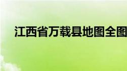 江西省万载县地图全图（江西省万载县）