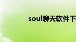 soul聊天软件下载（soul）