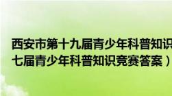 西安市第十九届青少年科普知识小学组竞赛题（西安市第十七届青少年科普知识竞赛答案）