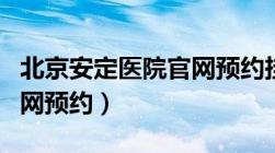 北京安定医院官网预约挂号（北京安定医院官网预约）