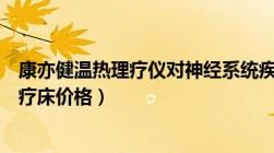 康亦健温热理疗仪对神经系统疾病有帮助吗（康亦健温热理疗床价格）