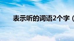 表示听的词语2个字（表示听的词语）