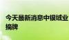 今天最新消息中银绒业：股票将于8月12日被摘牌