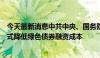 今天最新消息中共中央、国务院：鼓励地方政府通过多种方式降低绿色债券融资成本