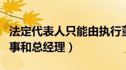 法定代表人只能由执行董事和总经理（执行董事和总经理）