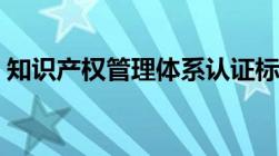 知识产权管理体系认证标准（知识产权管理）