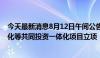 今天最新消息8月12日午间公告一览：万马股份拟与镇海炼化等共同投资一体化项目立项