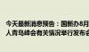 今天最新消息预告：国新办8月16日就2024年跨国公司领导人青岛峰会有关情况举行发布会