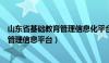 山东省基础教育管理信息化平台登录官网（山东省基础教育管理信息平台）