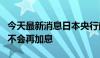 今天最新消息日本央行前理事樱井诚：今年内不会再加息