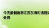 今天最新消息江苏东海对违规处置报废车相关问题展开调查处置