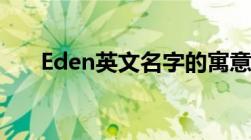 Eden英文名字的寓意（eden英文名）