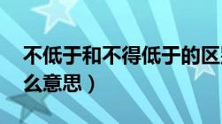 不低于和不得低于的区别（不低于 不超过什么意思）