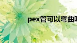 pex管可以弯曲吗（pex管）