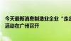 今天最新消息制造业企业“走出去”合规能力建设公益宣讲活动在广州召开