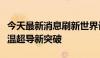 今天最新消息刷新世界记录，美国团队宣布高温超导新突破