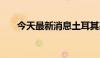 今天最新消息土耳其基准股指跌1.2%