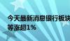 今天最新消息银行板块盘初上涨 工行、农行等涨超1%