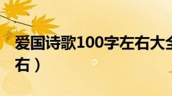 爱国诗歌100字左右大全（爱国诗歌100字左右）