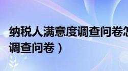 纳税人满意度调查问卷怎么写（纳税人满意度调查问卷）