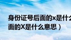 身份证号后面的x是什么意思?（身份证号后面的X是什么意思）