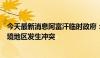 今天最新消息阿富汗临时政府：巴基斯坦和阿富汗军队在边境地区发生冲突