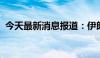 今天最新消息报道：伊朗周二不会发动袭击