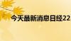 今天最新消息日经225指数高开0.84%